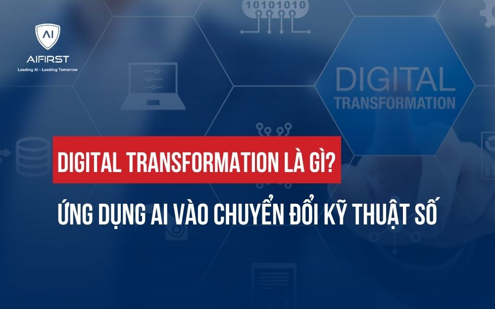 DIGITAL TRANSFORMATION LÀ GÌ? ỨNG DỤNG AI VÀO CHUYỂN ĐỔI KỸ THUẬT SỐ